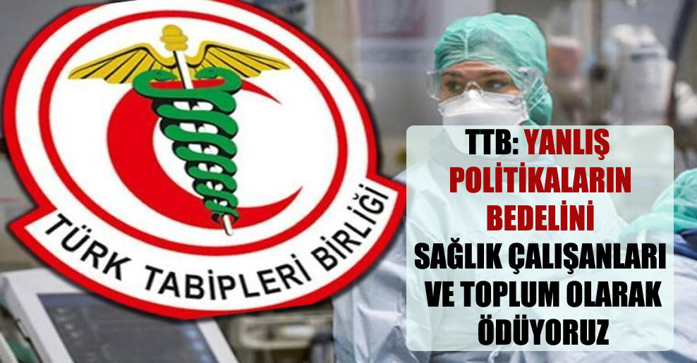 TTB: Yanlış politikaların bedelini sağlık çalışanları ve toplum olarak ödüyoruz