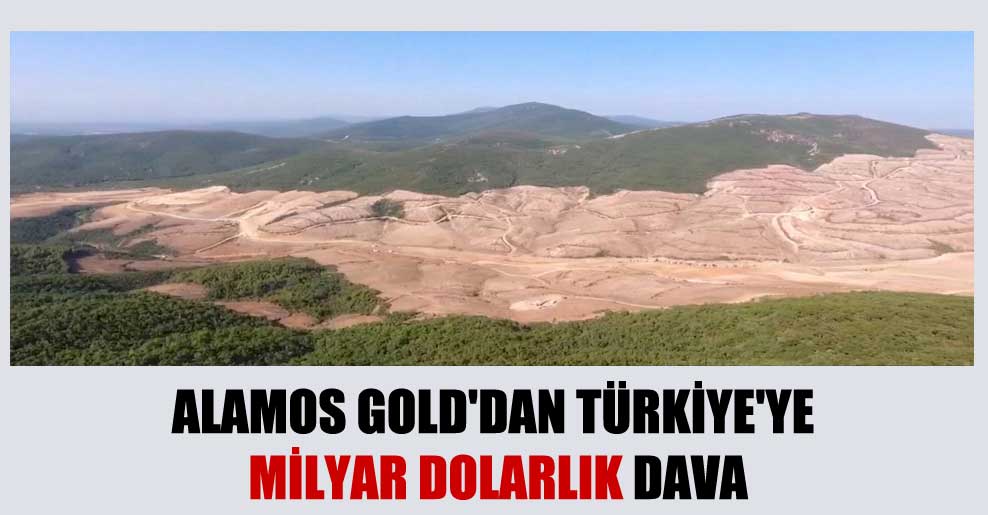 Alamos Gold’dan Türkiye’ye milyar dolarlık dava