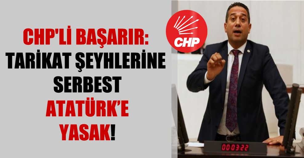CHP’li Başarır: Tarikat şeyhlerine serbest Atatürk’e yasak!
