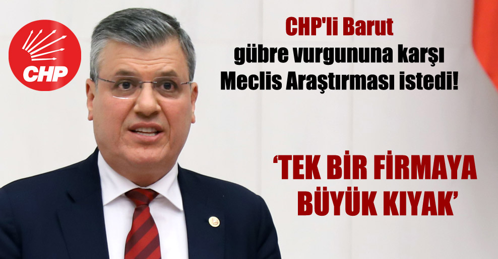 CHP’li Barut gübre vurgununa karşı Meclis Araştırması istedi!
