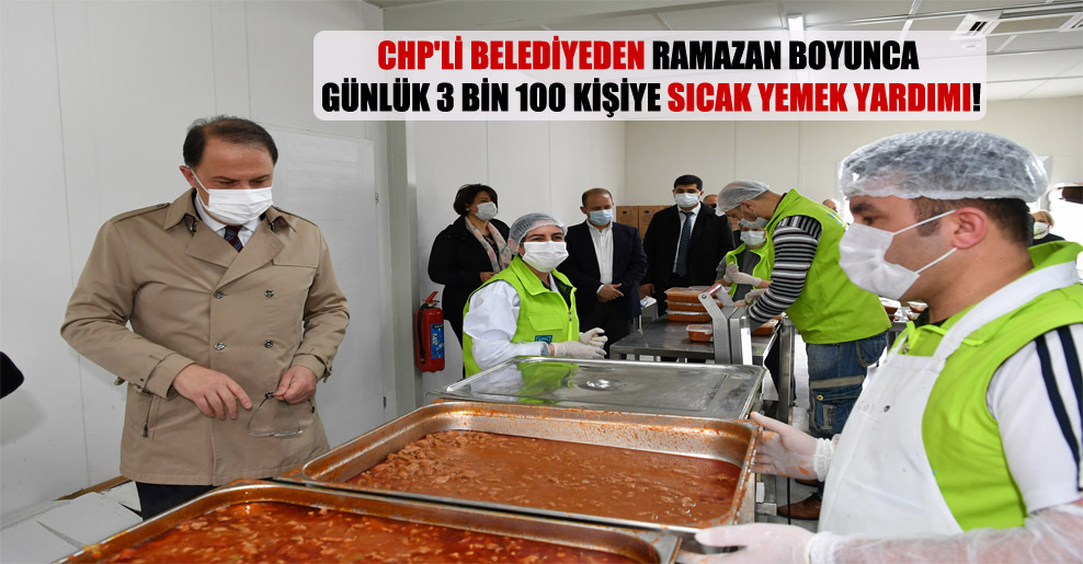 CHP’li belediyeden Ramazan boyunca günlük 3 bin 100 kişiye sıcak yemek yardımı!