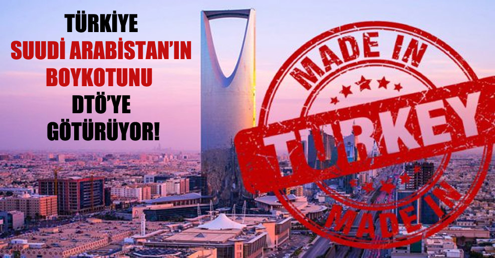 Türkiye Suudi Arabistan’ın boykotunu DTÖ’ye götürüyor!