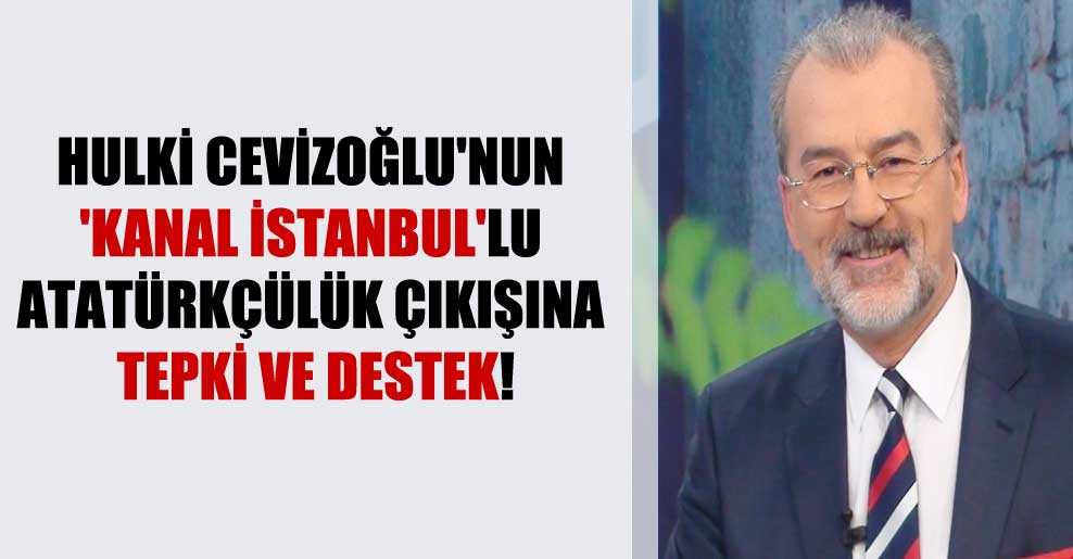 Hulki Cevizoğlu’nun ‘Kanal İstanbul’lu Atatürkçülük çıkışına tepki ve destek!