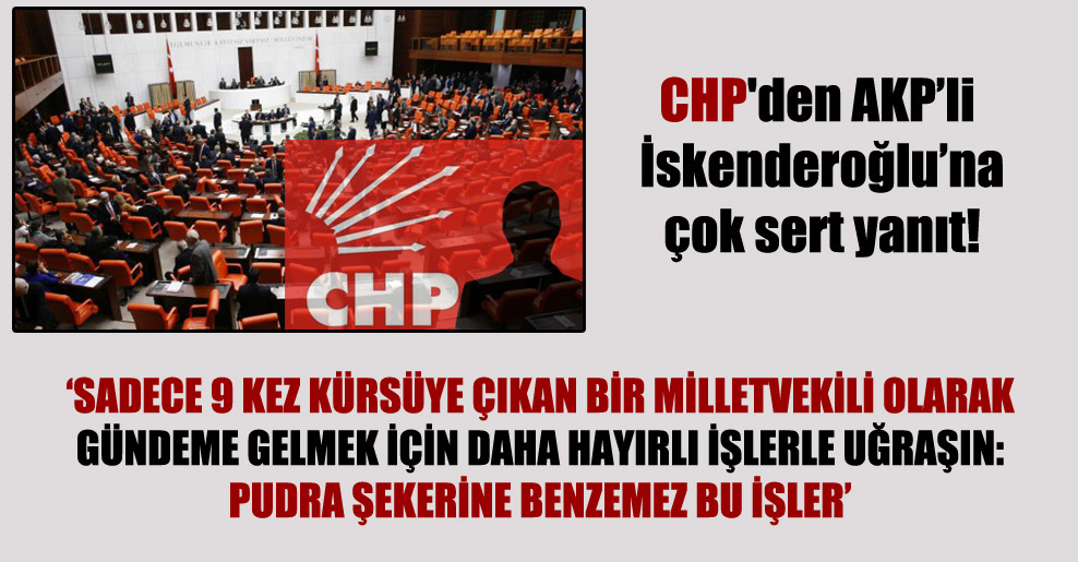 CHP’den AKP’li İskenderoğlu’na çok sert yanıt!