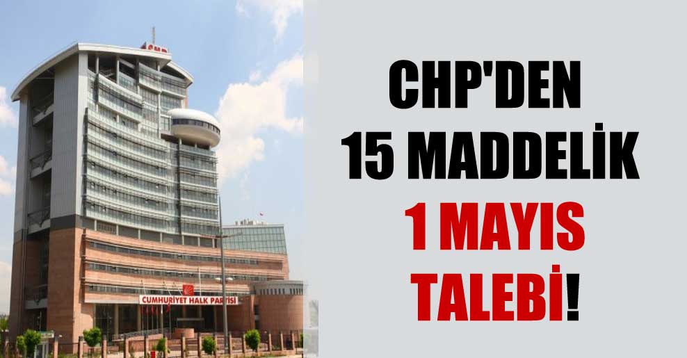 CHP’den 15 maddelik 1 Mayıs talebi!