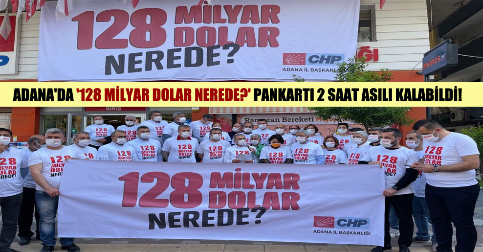Adana’da ‘128 milyar Dolar nerede?’ pankartı 2 saat asılı kalabildi!