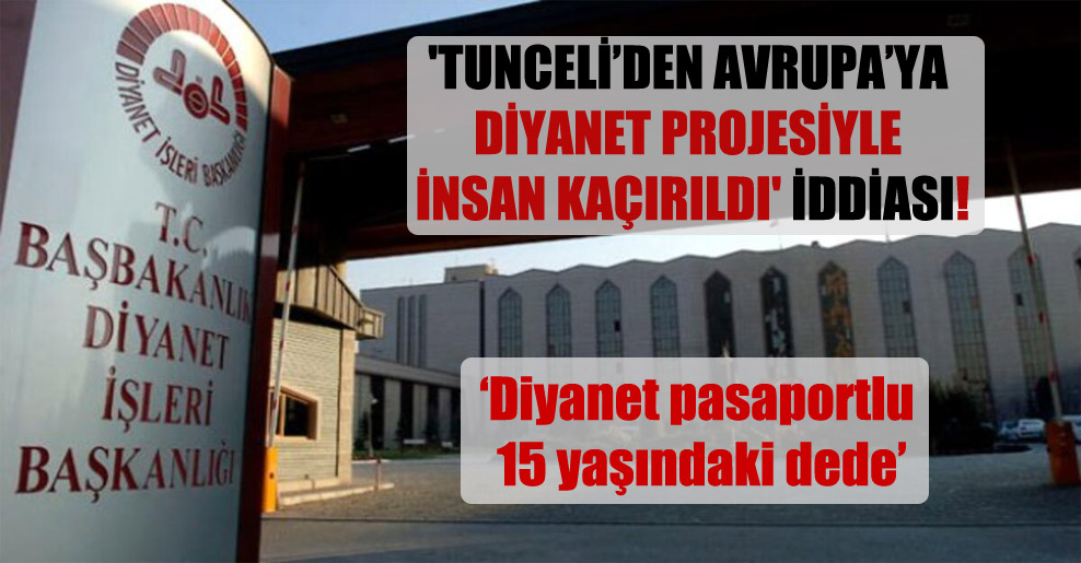 ‘Tunceli’den Avrupa’ya Diyanet projesiyle insan kaçırıldı’ iddiası!
