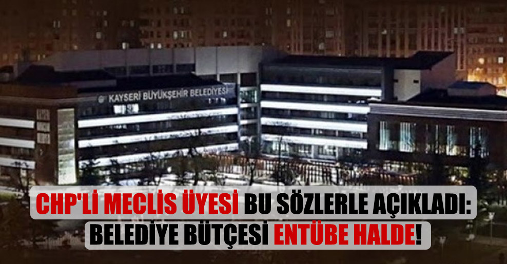 CHP’li meclis üyesi bu sözlerle açıkladı: Belediye bütçesi entübe halde!