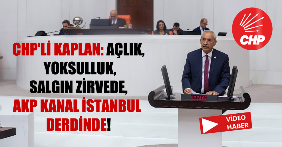CHP’li Kaplan: Açlık, yoksulluk, salgın zirvede, AKP Kanal İstanbul derdinde!