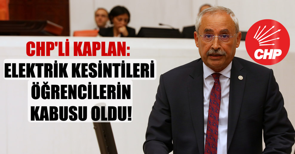 CHP’li Kaplan: Elektrik kesintileri öğrencilerin kabusu oldu!