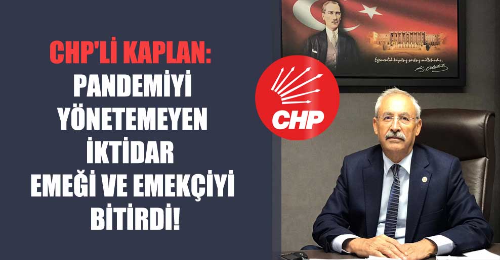 CHP’li Kaplan: Pandemiyi yönetemeyen iktidar emeği ve emekçiyi bitirdi!