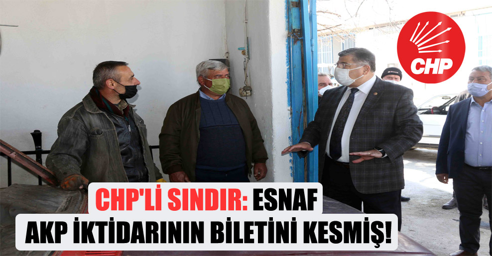 CHP’li Sındır: Esnaf AKP iktidarının biletini kesmiş!