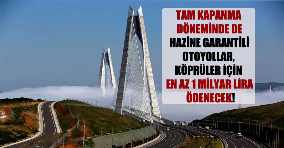 Tam kapanma döneminde de Hazine garantili otoyollar, köprüler için en az 1 milyar lira ödenecek!