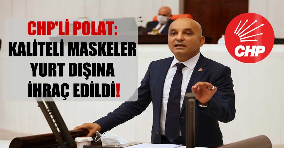 CHP’li Polat: Kaliteli maskeler yurt dışına ihraç edildi!