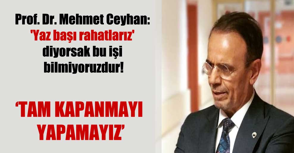 Prof. Dr. Mehmet Ceyhan: ‘Yaz başı rahatlarız’ diyorsak bu işi bilmiyoruzdur!