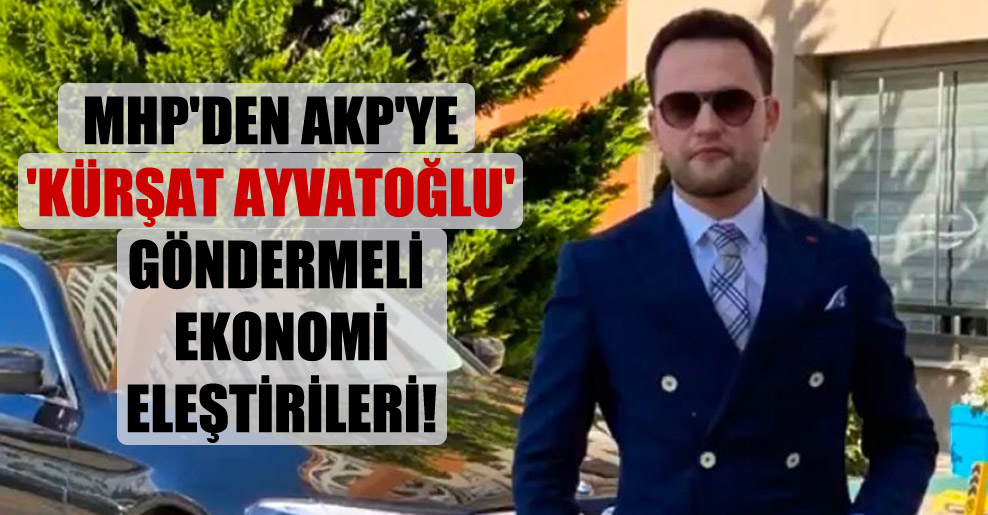 MHP’den AKP’ye ‘Kürşat Ayvatoğlu’ göndermeli ekonomi eleştirileri!