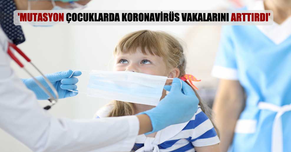 ‘Mutasyon çocuklarda koronavirüs vakalarını arttırdı’