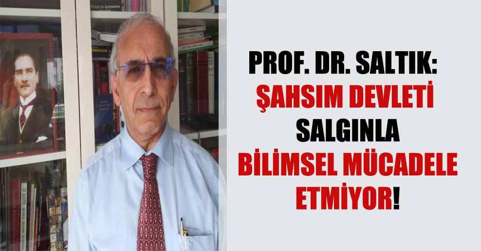 Prof. Dr. Saltık: Şahsım devleti salgınla bilimsel mücadele etmiyor!