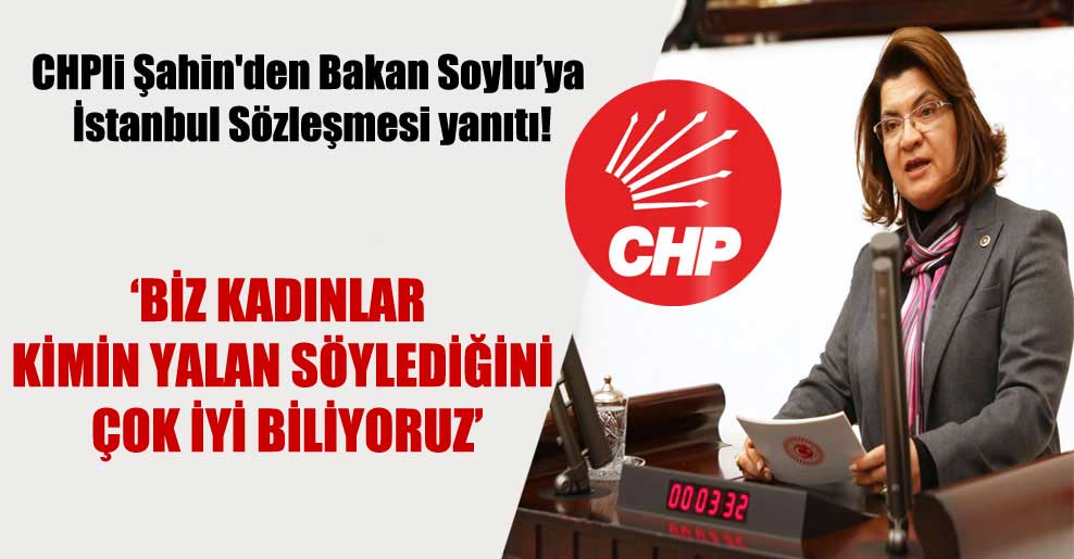 CHPli Şahin’den Bakan Soylu’ya İstanbul Sözleşmesi yanıtı!