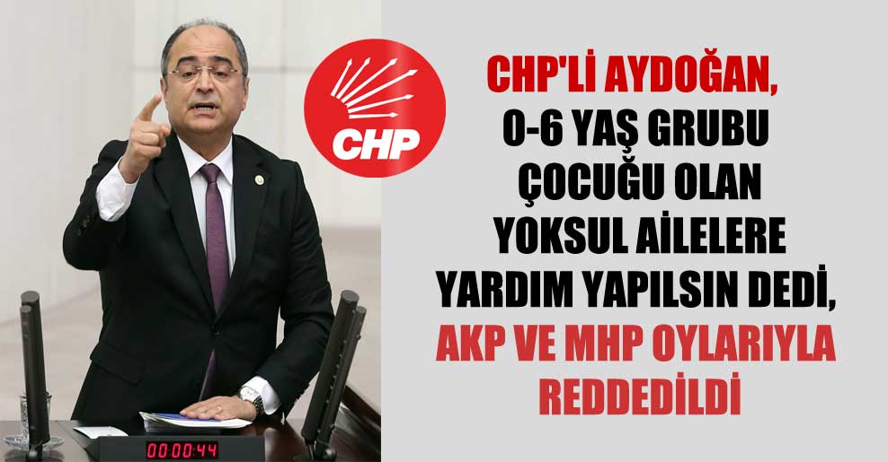 CHP’li Aydoğan,  0-6 yaş grubu çocuğu olan yoksul ailelere yardım yapılsın dedi, AKP ve MHP oylarıyla reddedildi