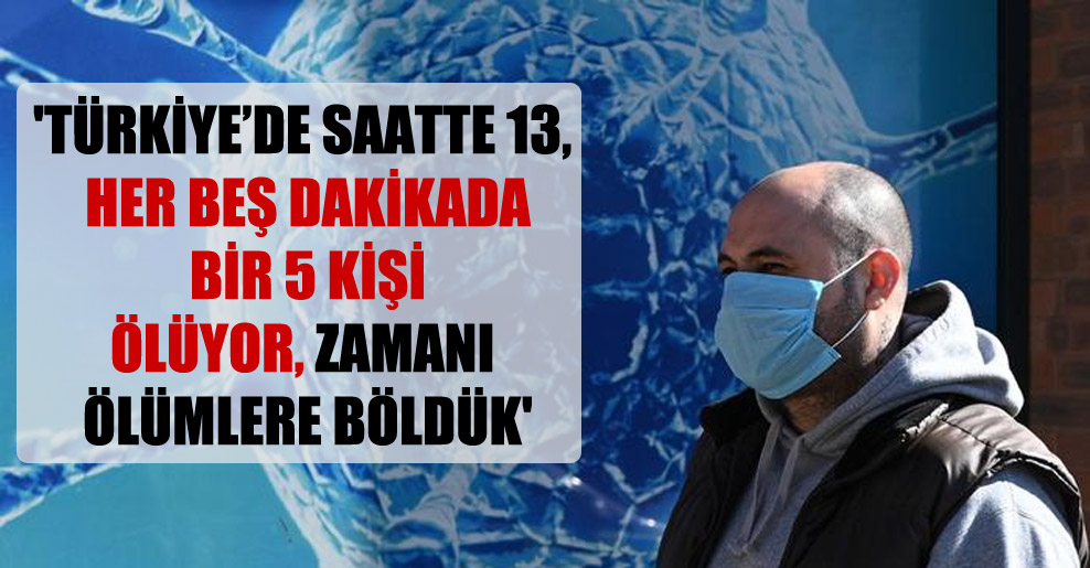 ‘Türkiye’de saatte 13, her beş dakikada bir 5 kişi ölüyor, zamanı ölümlere böldük’