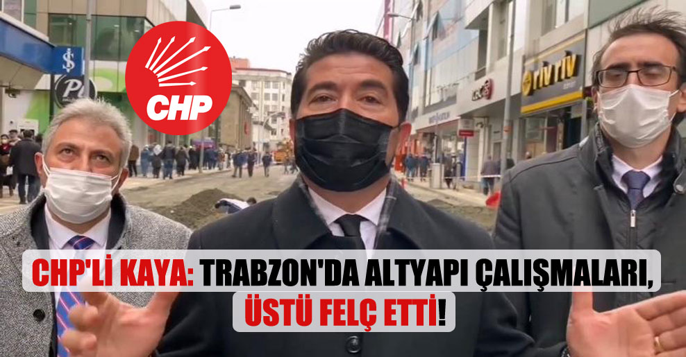 CHP’li Kaya: Trabzon’da altyapı çalışmaları, üstü felç etti!