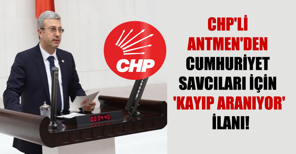 CHP’li Antmen’den Cumhuriyet savcıları için ‘Kayıp aranıyor’ ilanı!