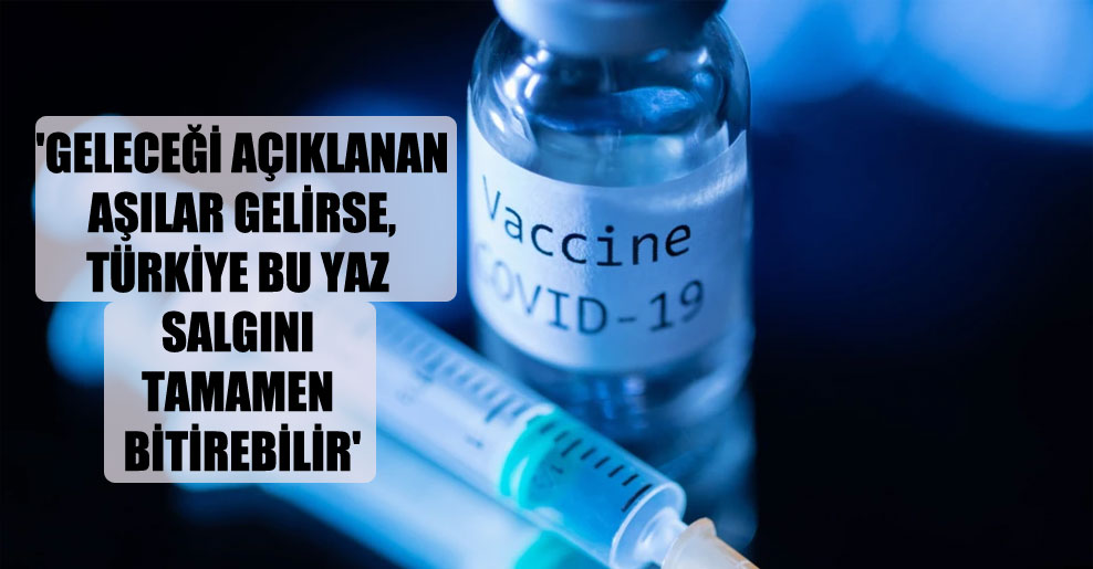 ‘Geleceği açıklanan aşılar gelirse, Türkiye bu yaz salgını tamamen bitirebilir’
