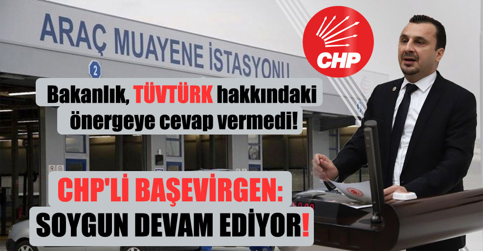 Bakanlık, TÜVTÜRK hakkındaki önergeye cevap vermedi! CHP’li Başevirgen: Soygun devam ediyor!