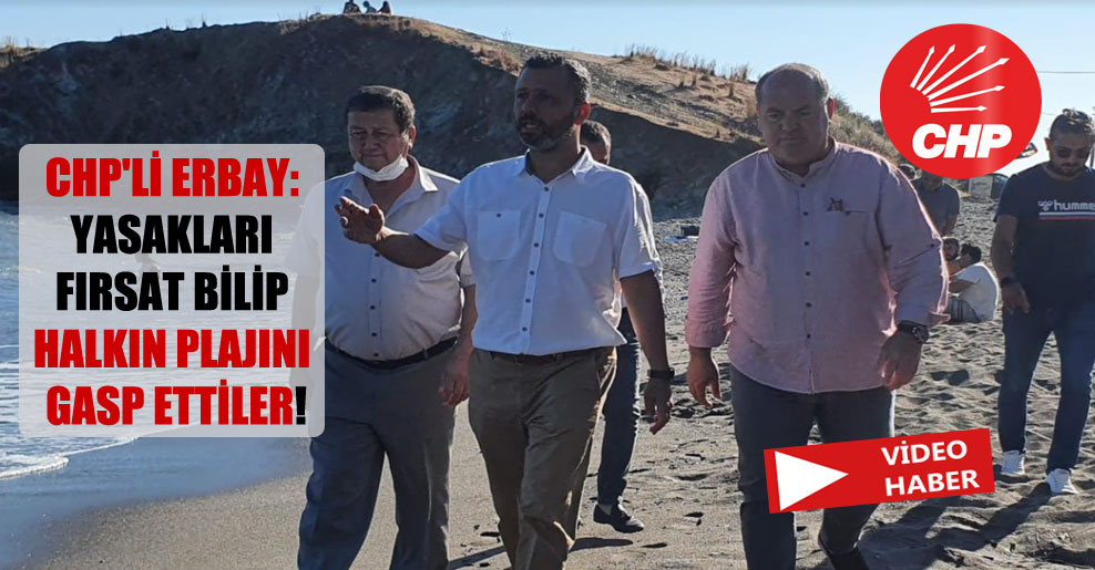 CHP’li Erbay: Yasakları fırsat bilip halkın plajını gasp ettiler!