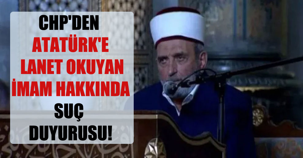 CHP’den Atatürk’e lanet okuyan imam hakkında suç duyurusu!
