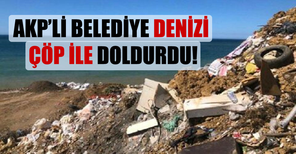 AKP’li belediye denizi çöp ile doldurdu!