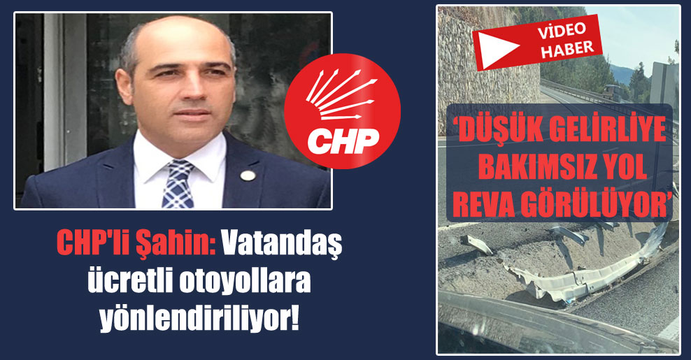 CHP’li Şahin: Vatandaş ücretli otoyollara yönlendiriliyor!