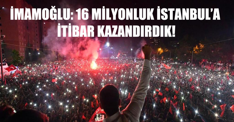 İmamoğlu: 16 milyonluk İstanbul’a itibar kazandırdık!