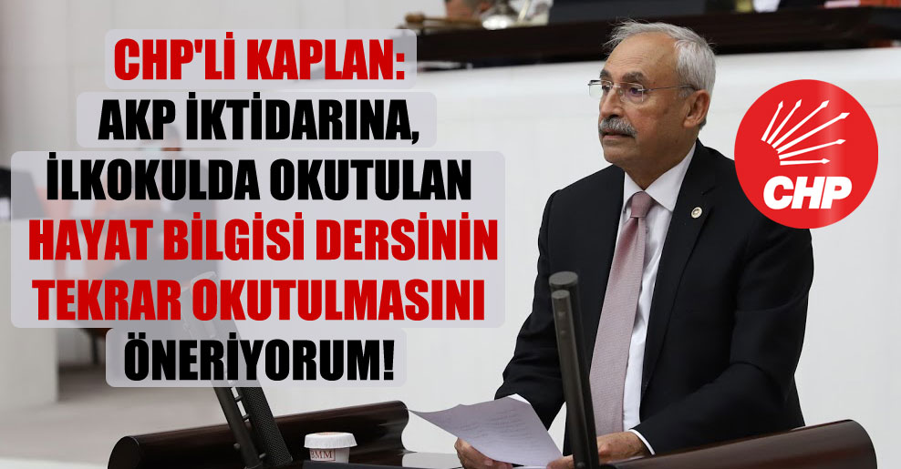 CHP’li Kaplan: AKP iktidarına, ilkokulda okutulan hayat bilgisi dersinin tekrar okutulmasını öneriyorum!