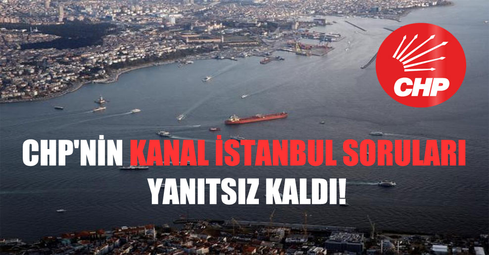 CHP’nin Kanal İstanbul soruları yanıtsız kaldı!