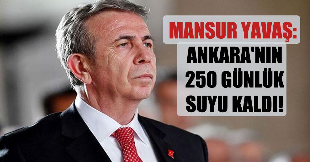 Mansur Yavaş: Ankara’nın 250 günlük suyu kaldı!