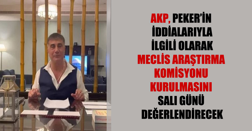AKP, Peker’in iddialarıyla ilgili olarak Meclis Araştırma Komisyonu kurulmasını salı günü değerlendirecek