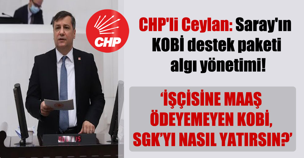 CHP’li Ceylan: Saray’ın KOBİ destek paketi algı yönetimi!