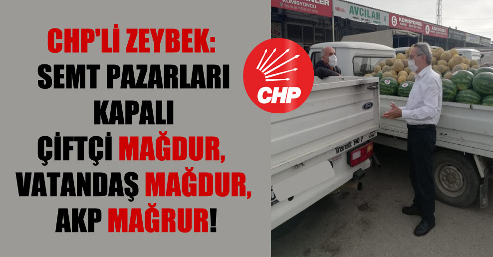 CHP’li Zeybek: Semt pazarları kapalı çiftçi mağdur, vatandaş mağdur, AKP Mağrur!