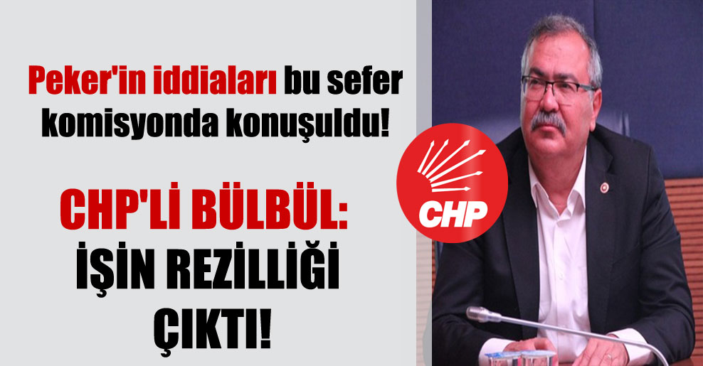 Peker’in iddiaları bu sefer komisyonda konuşuldu! CHP’li Bülbül: İşin rezilliği çıktı!