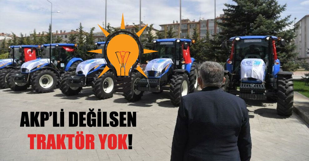AKP’li değilsen traktör yok!