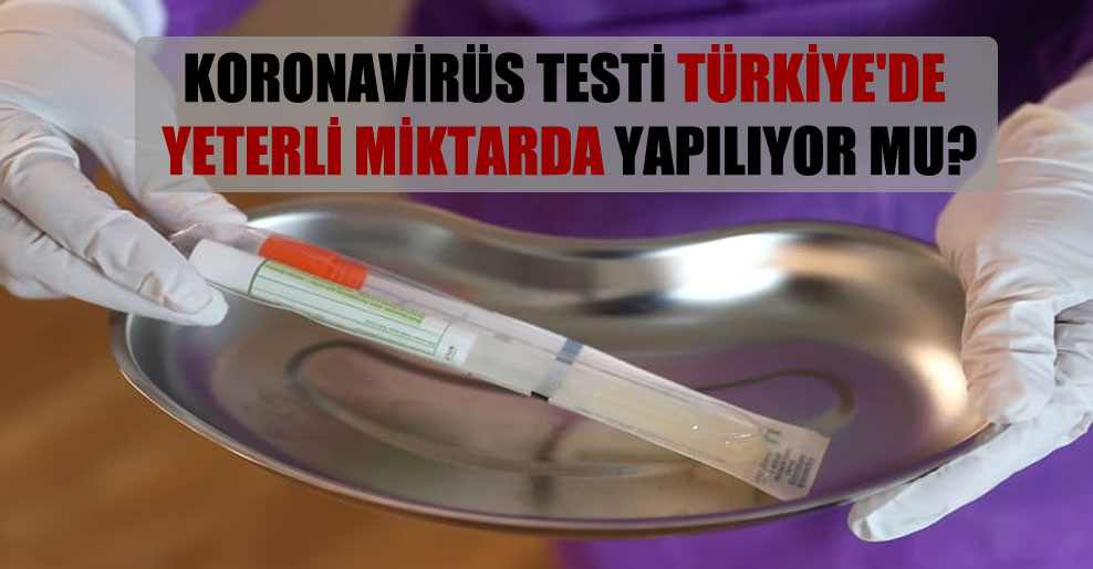 Koronavirüs testi Türkiye’de yeterli miktarda test yapılıyor mu?