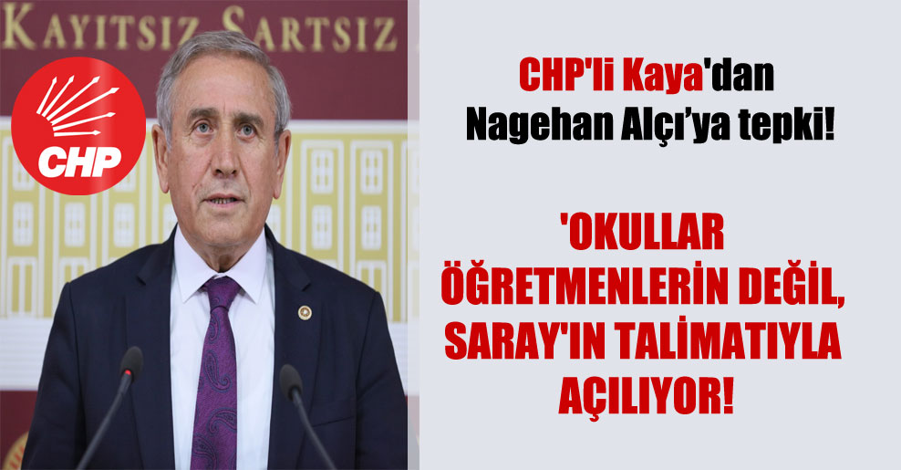 CHP’li Kaya’dan Nagehan Alçı’ya tepki! ‘Okullar öğretmenlerin değil, Saray’ın talimatıyla açılıyor!