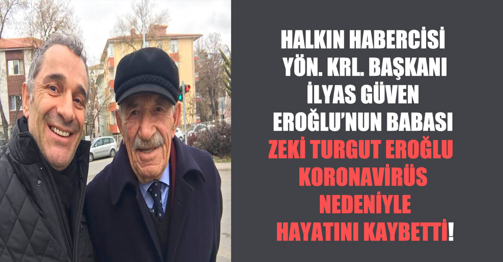 Halkın Habercisi Yön. Krl. Başkanı İlyas Güven Eroğlu’nun babası Zeki Turgut Eroğlu koronavirüs nedeniyle hayatını kaybetti!