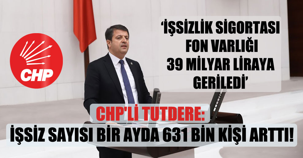 CHP’li Tutdere: İşsiz sayısı bir ayda 631 bin kişi arttı!