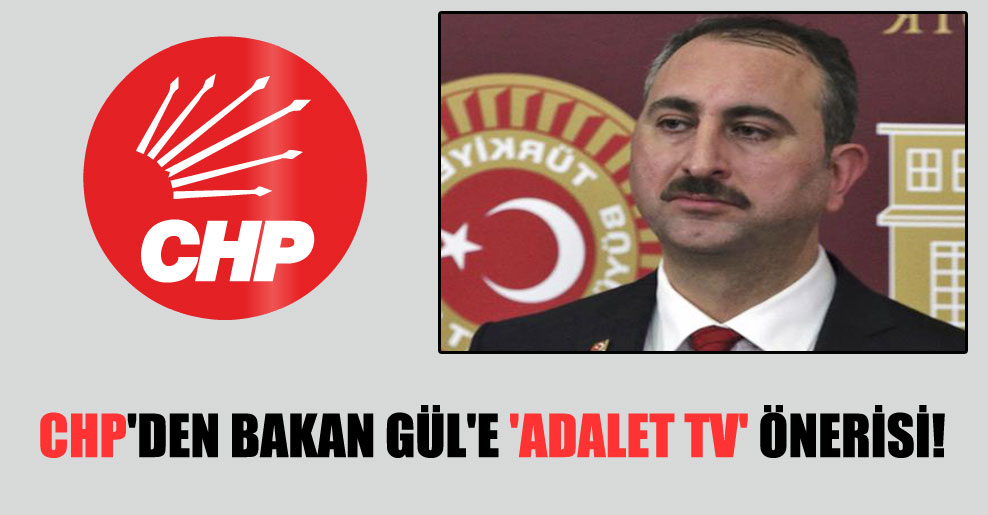 CHP’den Bakan Gül’e ‘Adalet TV’ önerisi!