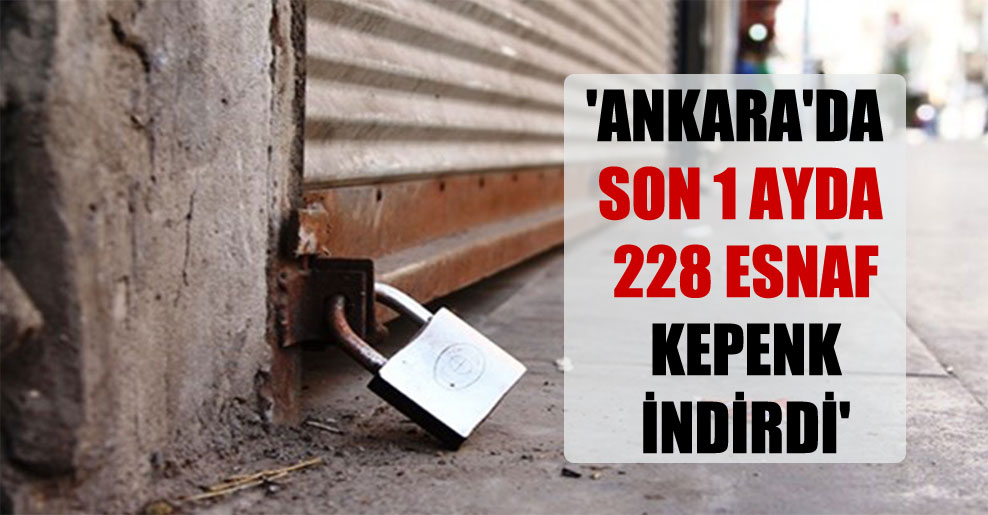 ‘Ankara’da son 1 ayda 228 esnaf kepenk indirdi’
