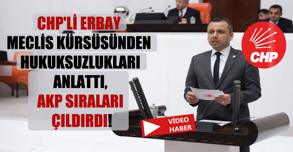 CHP’li Erbay Meclis kürsüsünden hukuksuzlukları anlattı, AKP sıraları çıldırdı!
