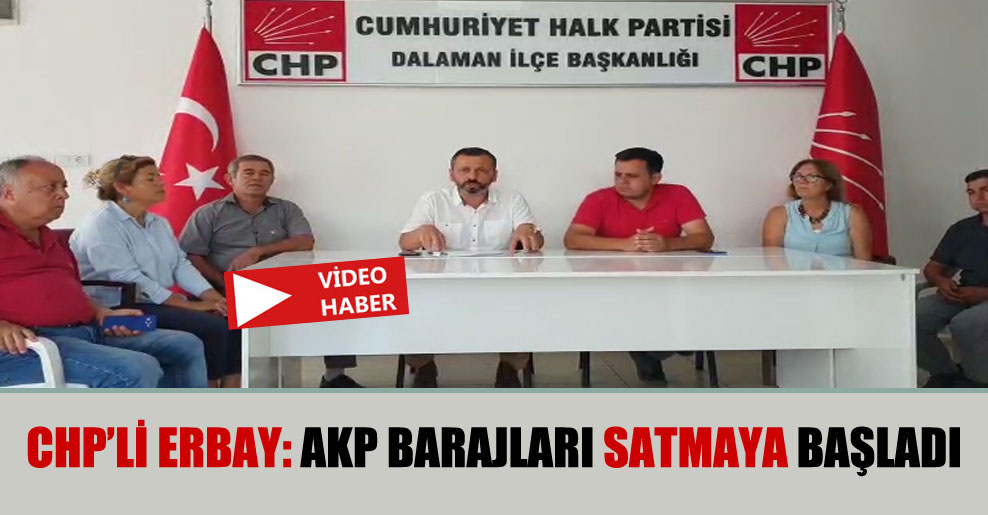 CHP’li Erbay: AKP barajları satmaya başladı